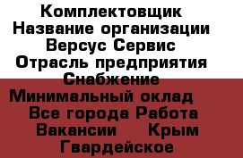 Комплектовщик › Название организации ­ Версус Сервис › Отрасль предприятия ­ Снабжение › Минимальный оклад ­ 1 - Все города Работа » Вакансии   . Крым,Гвардейское